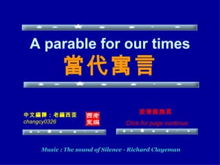 A parable for our times 當代寓言 Music : The sound of Silence - Richard Clayeman 中文編譯：老編西歪 changcy0326 按滑鼠換頁  Click for page continue 