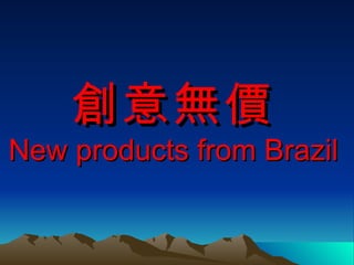 創意無價   New products from Brazil   