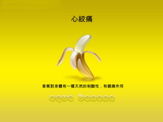 心絞痛  香蕉對身體有一種天然的制酸性，有鎮痛作用  