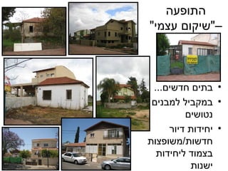 התופעה – &quot; שיקום עצמי &quot;  בתים חדשים ... במקביל למבנים נטושים יחידות דיור חדשות / משופצות בצמוד ליחידות ישנות 