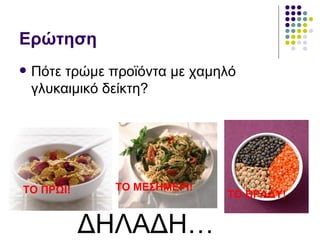 Ερώτηση Πότε τρώμε προϊόντα με χαμηλό γλυκαιμικό δείκτη? ΔΗΛΑΔΗ… ΤΟ ΠΡΩΙ! ΤΟ ΜΕΣΗΜΕΡΙ! ΤΟ ΒΡΑΔΥ! 