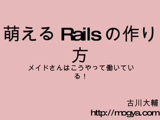 萌える Rails の作り方 メイドさんはこうやって働いている！ 古川大輔 http://mogya.com 