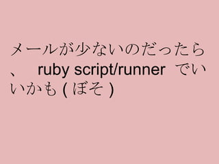 メールが少ないのだったら、  ruby script/runner  でいいかも ( ぼそ ) 