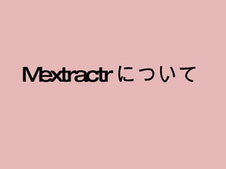Mextractr について 