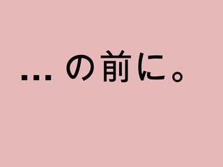 ... の前に。 