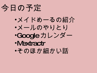 今日の予定 メイドめーるの紹介 メールのやりとり Google カレンダー Mextractr そのほか細かい話 