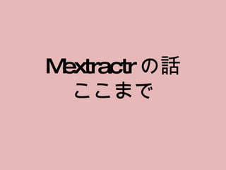 Mextractr の話 ここまで 