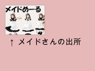 ↑ メイドさんの出所 