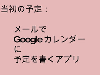 当初の予定： メールで Google カレンダーに 予定を書くアプリ 