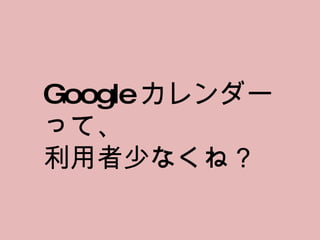 Google カレンダーって、 利用者少なくね？ 