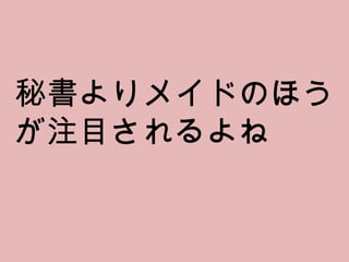 秘書よりメイドのほうが注目されるよね 