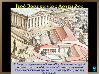 Ιερό Βραυρωνίας Αρτέμιδος Χτίστηκε ανάμεσα στο 430 και 420 π.Χ. και είχε σχήμα Π ανοιχτού προς την οδό των Παναθηναίων. Θυ...
