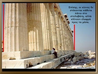 Επίσης, οι κίονες δε στέκονται κάθετα πάνω στο στυλοβάτη, αλλά κλίνουν ελαφρά προς τα μέσα.  