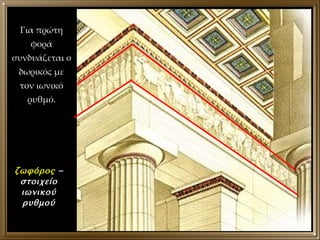 Για πρώτη φορά συνδυάζεται ο δωρικός με τον ιωνικό ρυθμό. ζωφόρος  – στοιχείο ιωνικού ρυθμού 