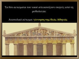 Τα δύο αετώματα του ναού απεικονίζουν σκηνές από τη μυθολογία: Ανατολικό αέτωμα:  γέννηση της θεάς Αθηνάς 