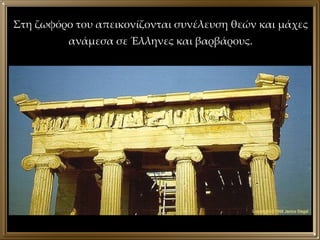 Στη ζωφόρο του απεικονίζονται συνέλευση θεών και μάχες ανάμεσα σε Έλληνες και βαρβάρους. 