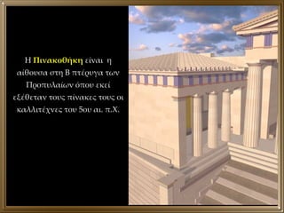 Η  Πινακοθήκη  είναι  η αίθουσα στη Β πτέρυγα των Προπυλαίων όπου εκεί εξέθεταν τους πίνακες τους οι καλλιτέχνες του 5ου αι. π.Χ. 