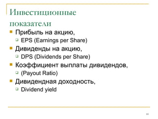 Инвестиционные  показатели Прибыль на акцию ,  EPS (Earnings per Share) Дивиденды на акцию ,  DPS (Dividends per Share) Коэффициент выплаты дивидендов, (Payout Ratio) Дивидендная доходность,  Dividend yield 