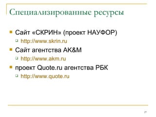 Специализированные ресурсы Сайт «СКРИН» (проект НАУФОР) http :// www . skrin . ru Сайт агентства  AK & M  http :// www . akm . ru проект  Quote . ru  агентства РБК http :// www . quote . ru 