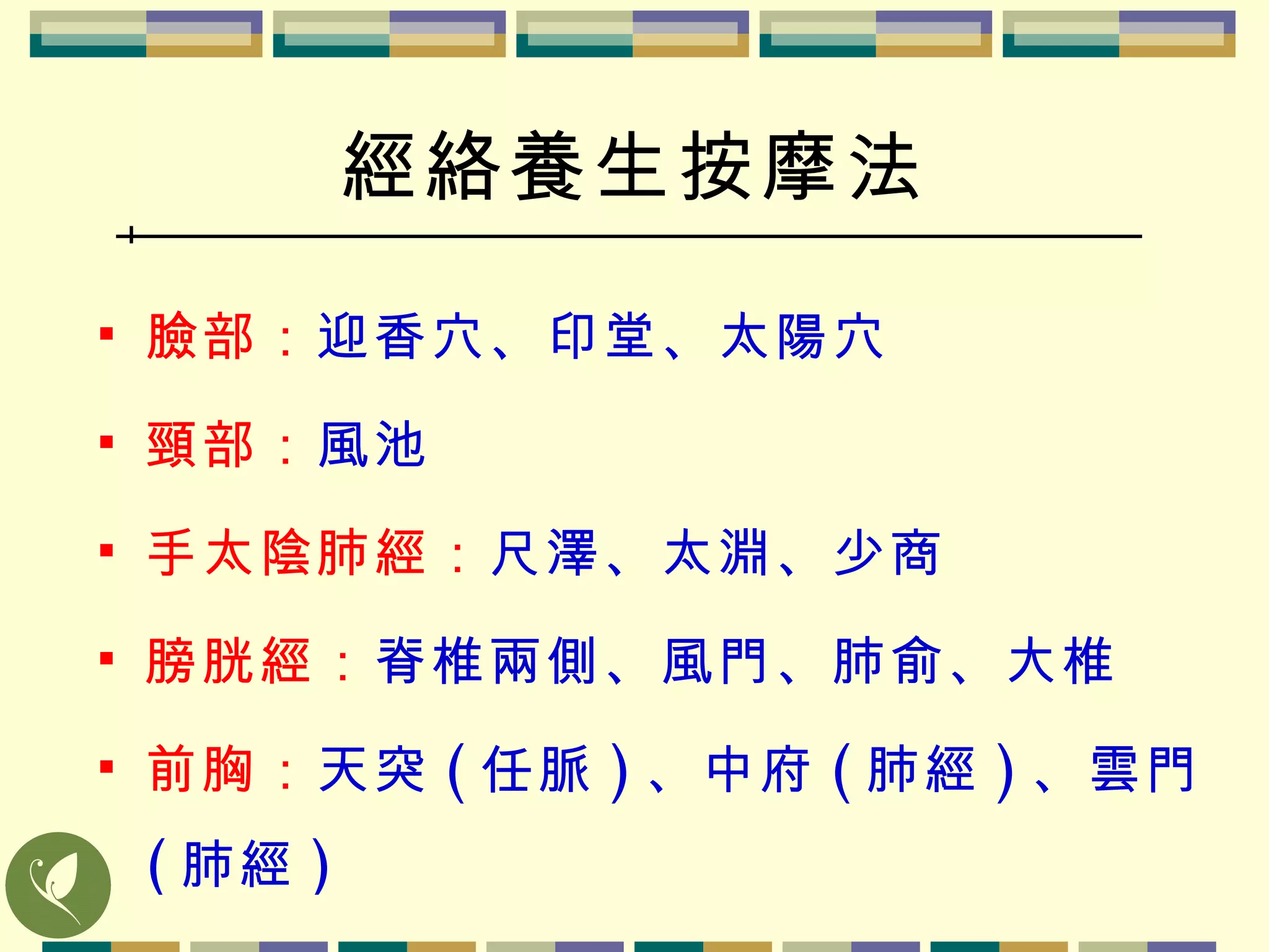 經絡養生按摩法 臉部 ： 迎香穴 、 印堂 、 太陽穴 頸部 ： 風池 手太陰肺經 ： 尺澤、太淵、少商 膀胱經 ： 脊椎兩側、風門、肺俞、大椎 前胸 ： 天突 ( 任脈 ) 、中府 ( 肺經 ) 、雲門 ( 肺經 ) 