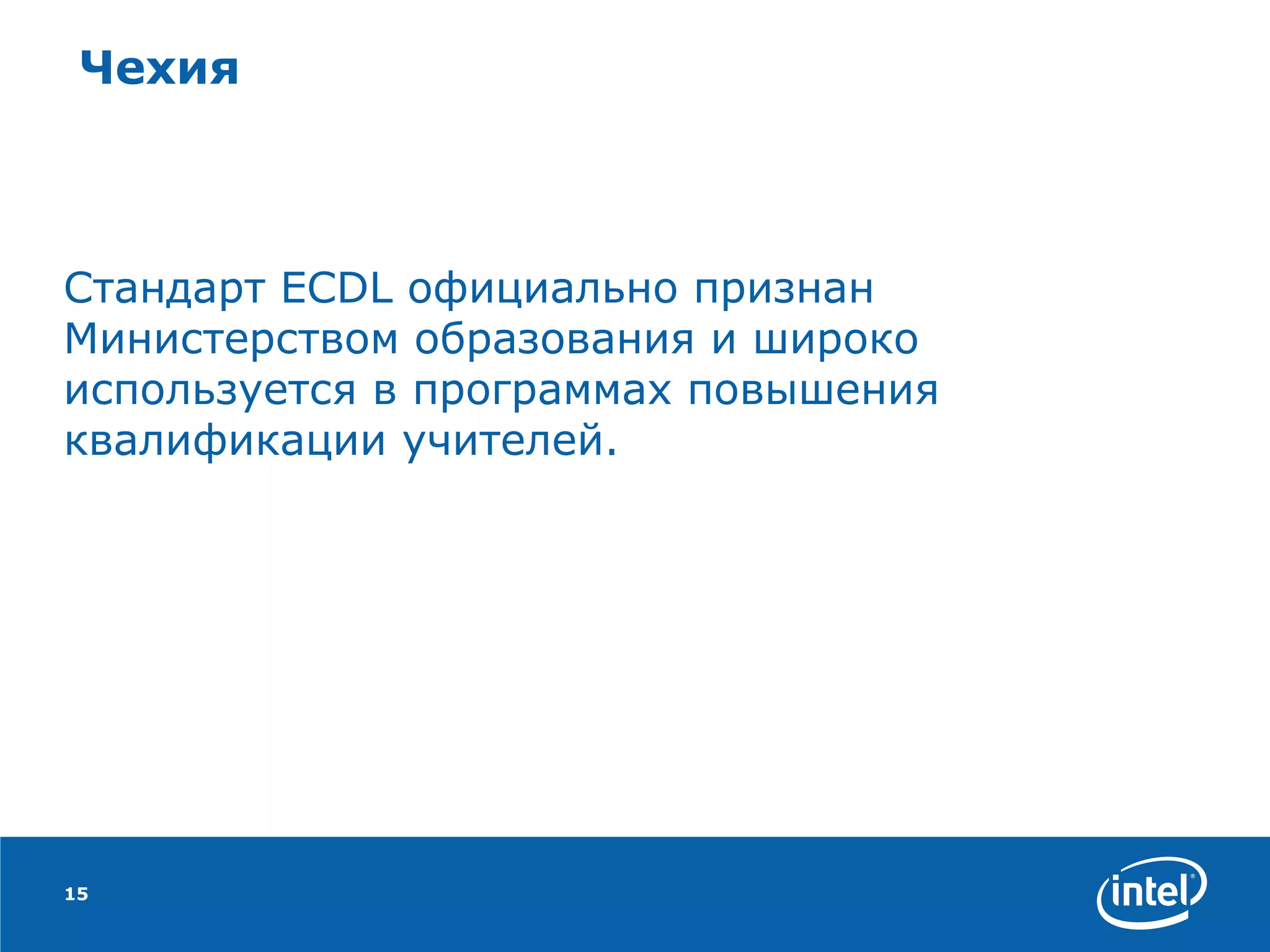 Чехия Стандарт ECDL официально признан Министерством образования и широко используется в программах повышения квалификации учителей.  