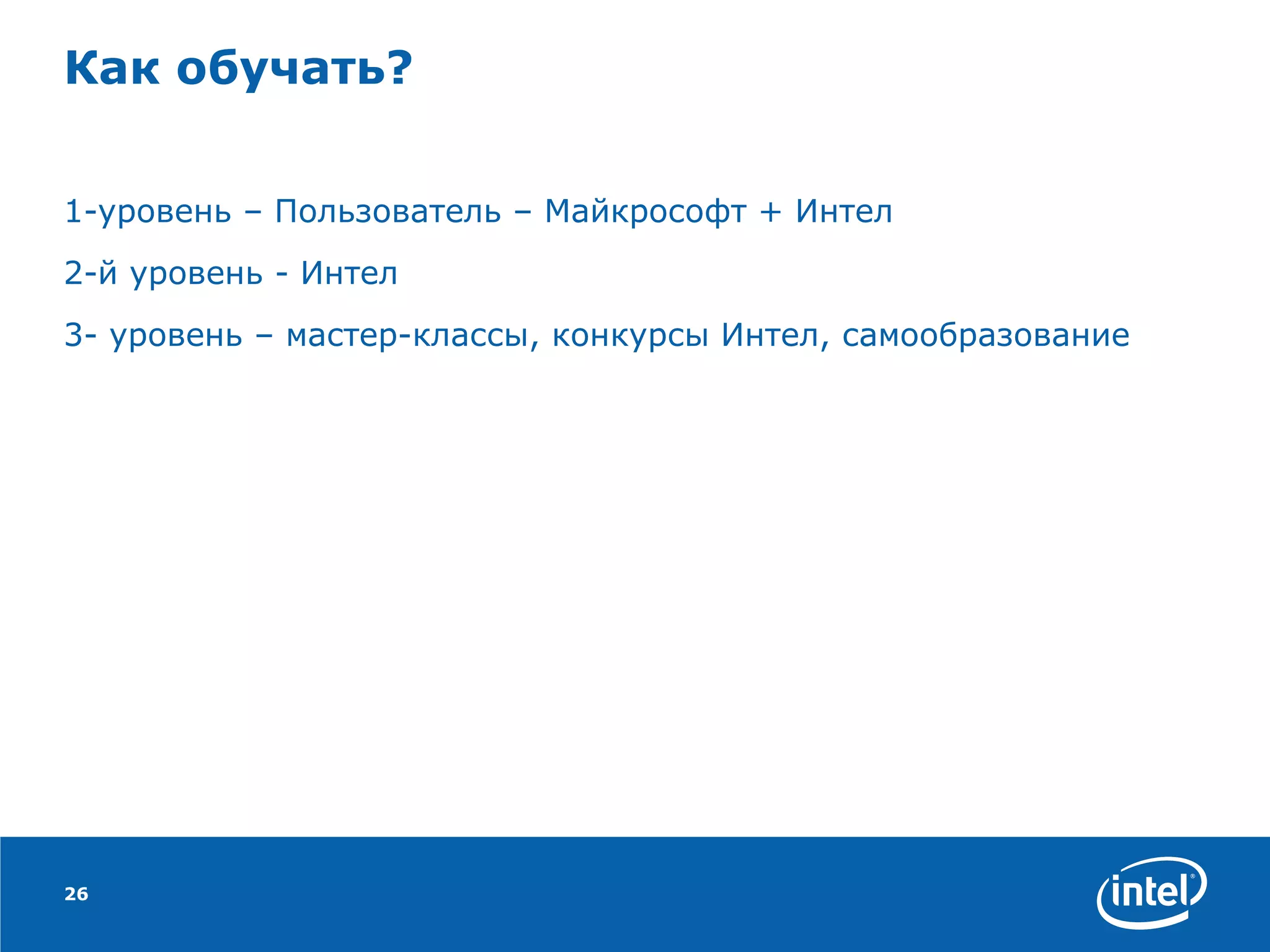 Как обучать? 1-уровень – Пользователь – Майкрософт + Интел 2-й уровень - Интел 3- уровень – мастер-классы, конкурсы Интел, самообразование 