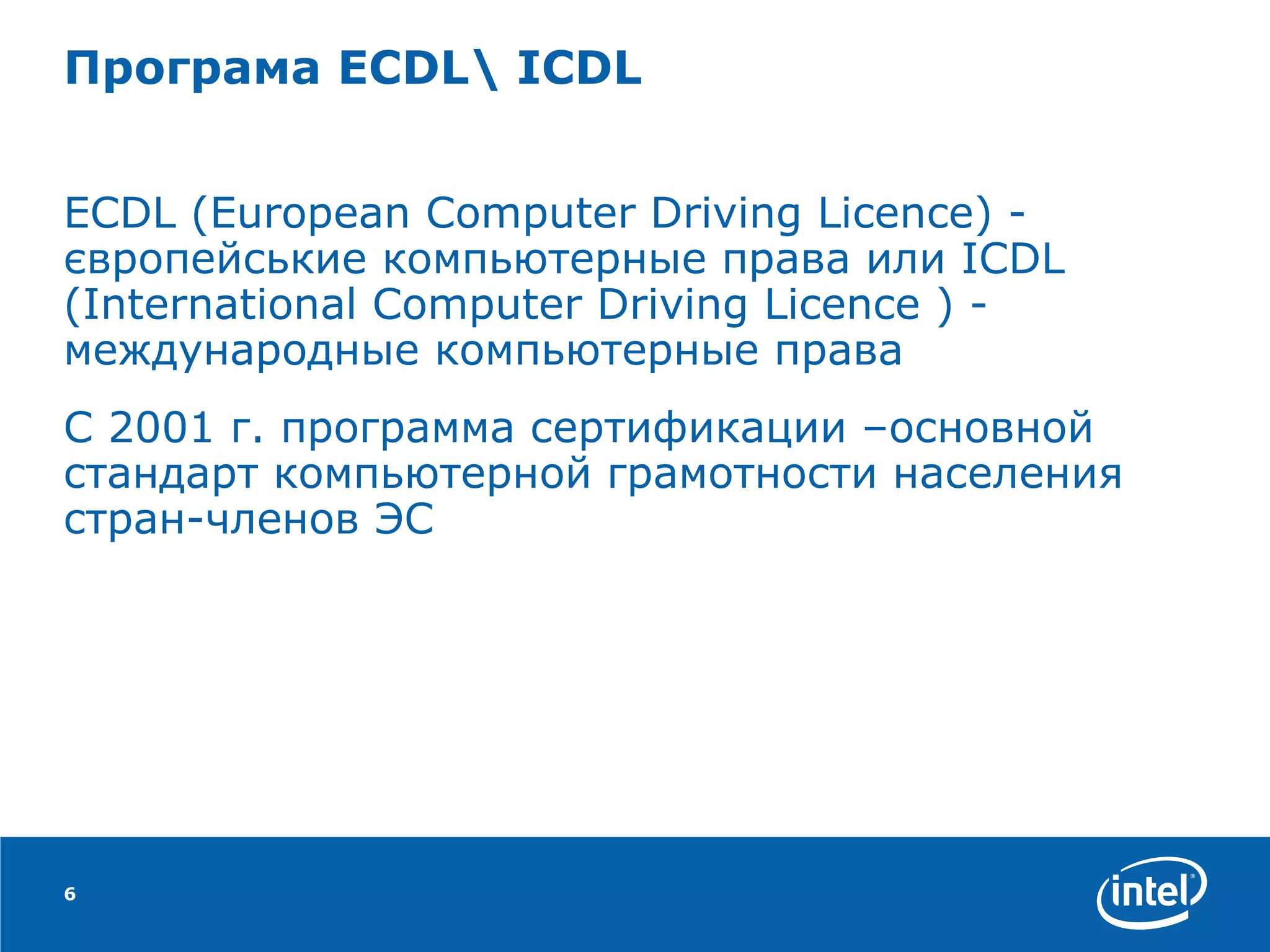 Програма  ECDL \  ICDL   ECDL (European Computer Driving Licence) - європейськие компьютерные права или ICDL (International Computer Driving Licence ) - международные компьютерные права  С 2001 г. программа сертификации –основной стандарт компьютерной грамотности населения стран-членов ЭС 