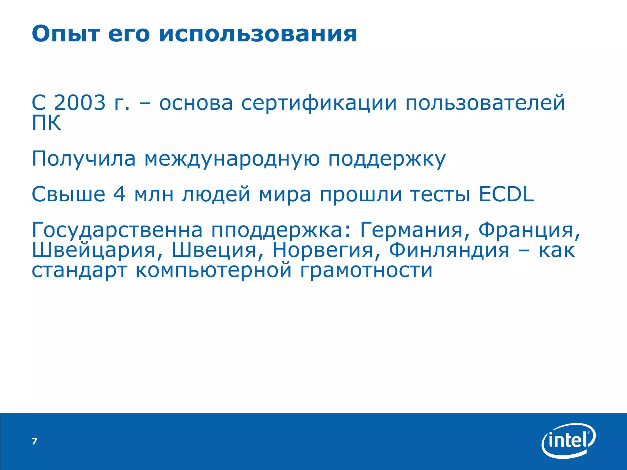 Опыт его использования С 2003 г. – основа сертификации пользователей ПК Получила международную поддержку Свыше 4 млн людей мира прошли тесты ECDL Государственна пподдержка: Германия, Франция, Швейцария, Швеция, Норвегия, Финляндия – как стандарт компьютерной грамотности 