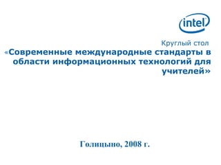 Круглый стол   « Современные международные стандарты в области информационных технологий для учителей» Голицыно, 2008 г. 
