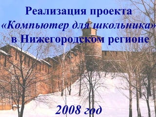 Реализация проекта  «Компьютер для школьника» в Нижегородском регионе 2008 год 