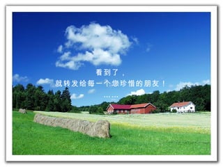 看到了， 就 转发给 每一 个 您珍惜的朋友！ …… 