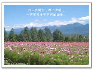 白天多喝水，晚上少喝， 一天不喝 多于两杯的 咖啡。 