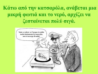 Κάτω από την κατσαρόλα, ανάβεται μια μικρή φωτιά και το νερό, αρχίζει να ζεσταίνεται πολύ σιγά. 