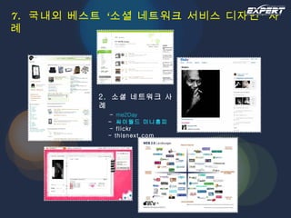 7.  국내외 베스트 ‘소셜 네트워크 서비스 디자인’ 사례 2.  소셜 네트워크 사례   -  me2Day   -  싸이월드 미니홈피   - flickr   - thisnext.com 