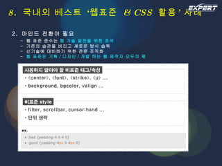 8.  국내외 베스트 ‘웹표준  & CSS  활용’ 사례 2.  마인드 전환이 필요   -  웹 표준 준수는  웹 기술 발전을 위한 초석   -  기존의 습관을 버리고 새로운 방식 습득   -  신기술에 대비하기 위한 전문 조직화   -  웹 표준은 기획 / 디자인 / 개발 하는 웹 제작자 모두의 몫 