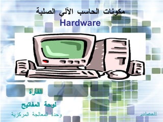 مكونات الحاسب الآلي الصلبة Hardware لوحة المفاتيح الفأرة وحدة المعالجة المركزية المصادر 