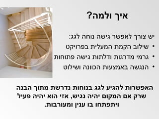 איך ולמה ? יש צורך לאפשר גישה נוחה לגג : שילוב הקמת המעלית בפרויקט גרמי מדרגות ודלתות גישה פתוחות הנגשה באמצעות הכוונה ושילוט האפשרות להגיע לגג בנוחות נדרשת מתוך הבנה שרק אם המקום יהיה נגיש ,  אזי הוא יהיה פעיל ויתפתחו בו ענין ומעורבות . 