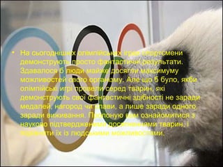 На сьогоднішніх олімпійських іграх спортсмени демонструють просто фантастичні результати. Здавалося б люди майже досягли максимуму можливостей свого організму. Але що б було, якби олімпійські игрі провели серед тварин, які демонструють свої фантастичні здібності не заради медалей, нагород чи слави, а лише заради одного, заради виживання. Пропоную вам ознайомитися з науково підтвердженими досягненнями тварин, і порівняти їх із людськими можливостями. 