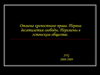 Отмена крепостного права.   Первые десятилетия свободы.   Перемены в эстонском обществе .   JVG 2008-2009 