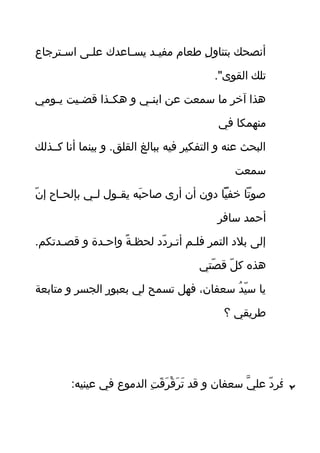 ‫قترجاع‬‫ق‬‫اس‬ ‫قى‬‫ق‬‫عل‬ ‫قاعدك‬‫ق‬‫يس‬ ‫قد‬‫ق‬‫مفي‬ ‫طعام‬ ‫ل‬ِ  ‫بتناو‬ ‫أنصح ك‬
. "‫القوى‬ ‫تل ك‬
‫قومي‬‫ق‬‫ي‬ ‫قيت‬‫ق‬‫قض‬ ‫قوذا‬‫ق‬‫اهاك‬ ‫و‬ ‫قي‬‫ق‬‫ابن‬ ‫عن‬ ‫سمعت‬ ‫ما‬ ‫آخر‬ ‫اهوذا‬
‫في‬ ‫منهماكا‬
‫كققوذل ك‬ ‫أنا‬ ‫بينما‬ ‫و‬ . ‫القلق‬ ‫ببالغ‬ ‫فيه‬ ‫التفاكير‬ ‫و‬ ‫عنه‬ ‫البحث‬
‫سمعت‬
‫ن‬ّ‫ر‬ ‫إ‬ ‫قاح‬‫ق‬‫بإلح‬ ‫قي‬‫ق‬‫ل‬ ‫قول‬‫ق‬‫يق‬ ‫به‬َ‫ ف‬ ‫صاح‬ ‫أرى‬ ‫أن‬ ‫دون‬ ‫يا‬ّ‫ر‬ ‫خف‬ ‫صوتا‬
‫سافر‬ ‫أحمد‬
. ‫قصقدتاكم‬ ‫و‬ ‫واحقدة‬ ‫ة‬ً  ‫لحظق‬ ‫دد‬ّ‫ر‬ ‫أتقر‬ ‫فلقم‬ ‫التمر‬ ‫بلد‬ ‫إلى‬
‫صتي‬ّ‫ر‬ ‫ق‬ ‫ل‬ّ‫ر‬ ‫ك‬ ‫اهوذه‬
‫متابعة‬ ‫و‬ ‫الجسر‬ ‫بعبور‬ ‫لي‬ ‫تسمح‬ ‫فهل‬ ،‫سعفان‬ ‫د‬ُ. ‫ي‬ّ‫ر‬ ‫س‬ ‫يا‬
‫؟‬ ‫طريقي‬
: ‫عينيه‬ ‫في‬ ‫الدموع‬ ‫ت‬ِ  ‫ق‬َ‫ ف‬ ‫ر‬َ‫ ف‬ ‫ق‬ْ‫ل‬ ‫ر‬َ‫ ف‬ ‫ت‬َ‫ ف‬ ‫قد‬ ‫و‬ ‫سعفان‬ ‫ي‬َّ ‫عل‬ ‫د‬ّ‫ر‬ ‫فر‬ ٢
 