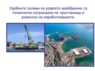 Удобните заливи на родното крайбрежие са позволили изграждане на пристанища и развитие на корабоплаването. 