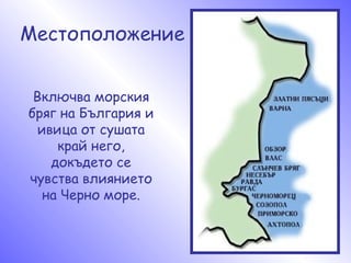 Местоположение Включва морския бряг на България и ивица от сушата край него, докъдето се чувства влиянието на Черно море. 