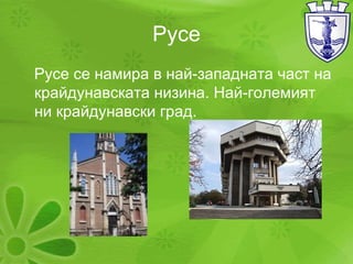 Русе Русе се намира в най-западната част на крайдунавската низина . Най-големият ни крайдунавски град. 
