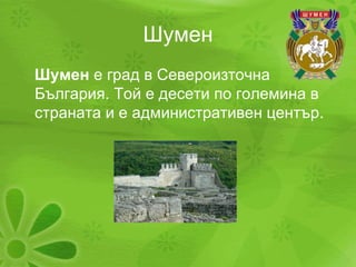 Шумен Шумен  е град в Североизточна България. Той е десети по големина в страната и е административен център . 