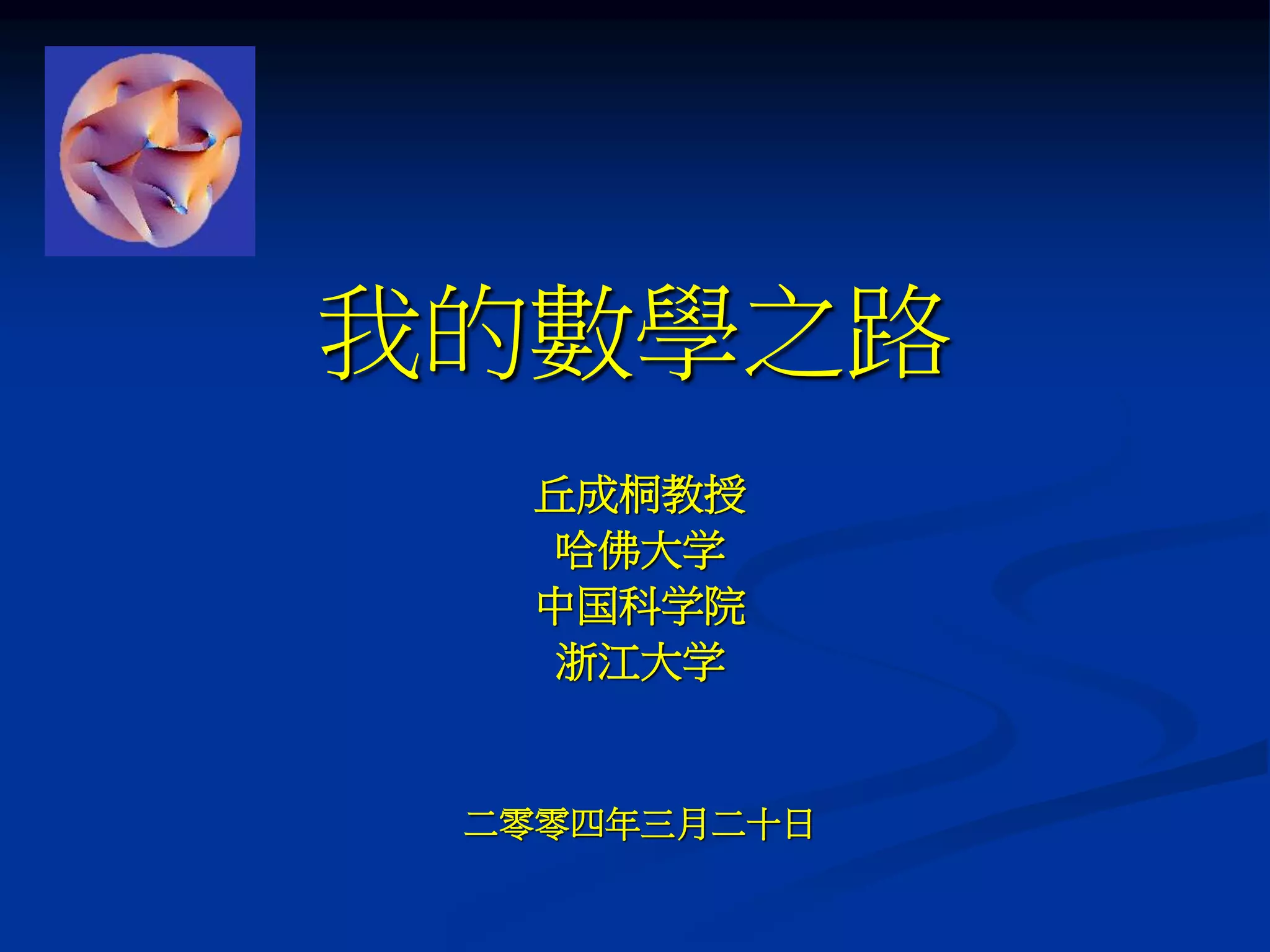 我的數學之路
丘成桐教授
哈佛大学
中国科学院
浙江大学
二零零四年三月二十日
 