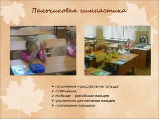  напряжение – расслабление пальцев
потягивание
сгибание – разгибание пальцев
упражнение для кончиков пальцев
покачивание пальцами