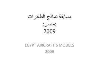 ‫مسابقة نماذج الطائرات‬
       ‫:مصر:‬
        ‫9002‬

‫‪EGYPT AIRCRAFT’S MODELS‬‬
          ‫9002‬
 