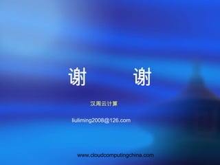 www.cloudcomputingchina.com
谢 谢
汉周云计算
liuliming2008@126.com
 