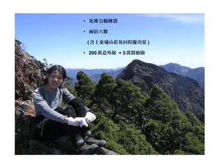 • 免 公糧睡袋揹
• 兩宿六餐
   (含上東埔山莊及回程慶功宴 )
• 200萬意外險 + 5萬醫療險
               
 