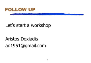 FOLLOW UP Let’s start a workshop Aristos Doxiadis [email_address] 